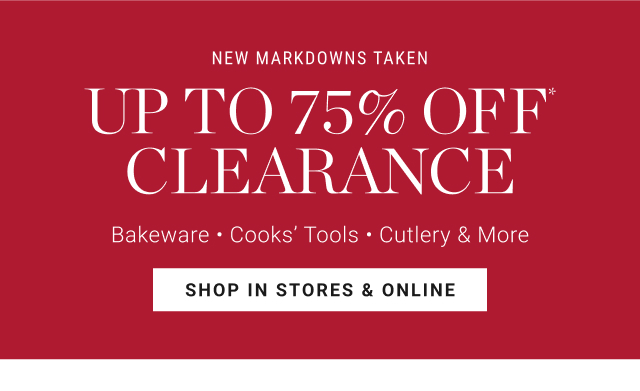 NEW MARKDOWNS TAKEN - up to 75% off* clearance - Bakeware - Cooks’ Tools - Cutlery & More - shop in stores & online