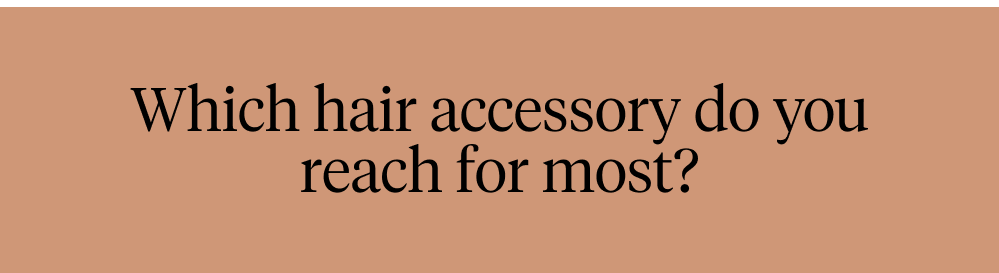 Which hair accessory do you reach for most?