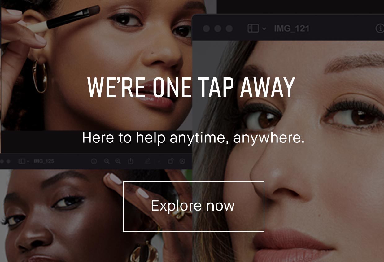 WE’RE ONE TAP AWAY | Here to help anytime, anywhere. Explore now