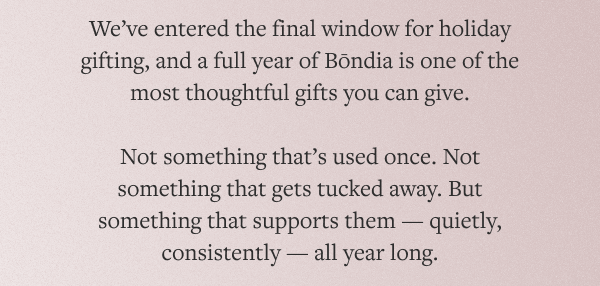 We’ve entered the final window for holiday gifting, and a full year of Bōndia is one of the most thoughtful gifts you can give.
