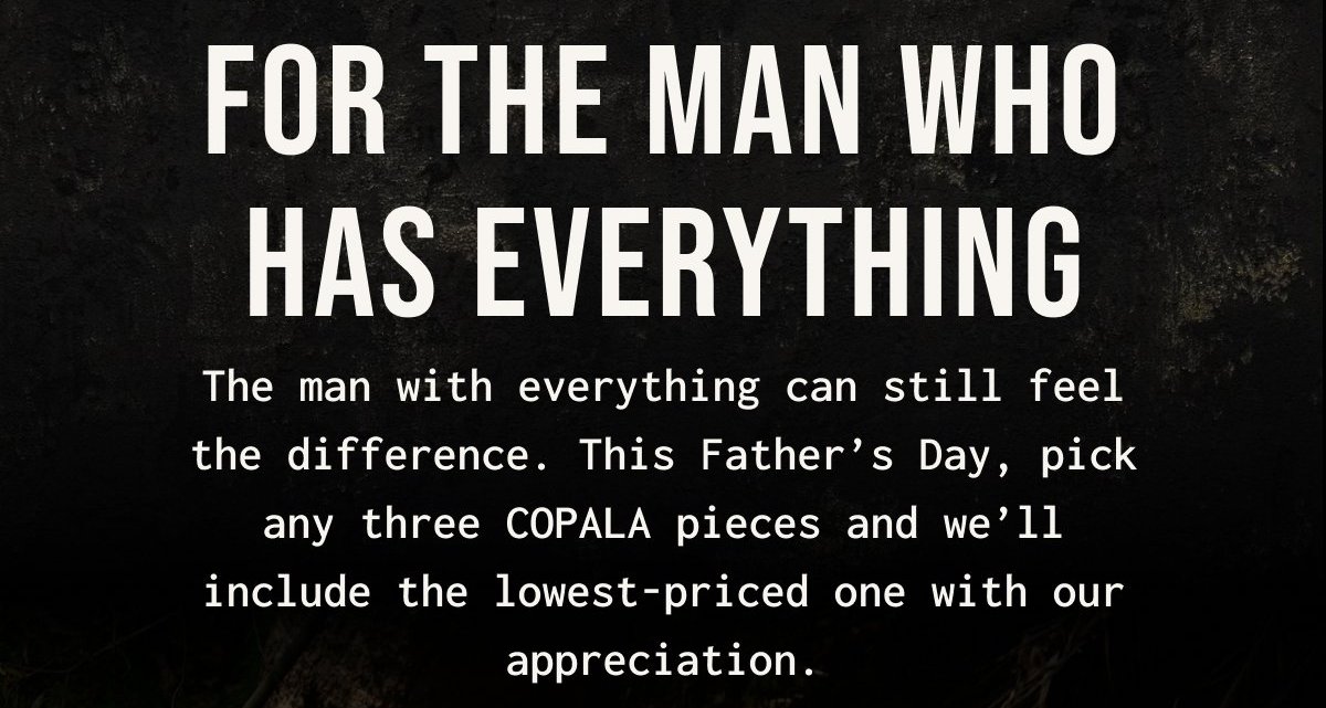 FOR THE MAN WHO HAS EVERYTHING - The man with everything still feels the difference when he pulls on a piece that's softer, lighter, and feels better than anything else in his wardrobe. This Father's Day, pick any three COPALA pieces and we'll include the lowest-priced one with our appreciation.