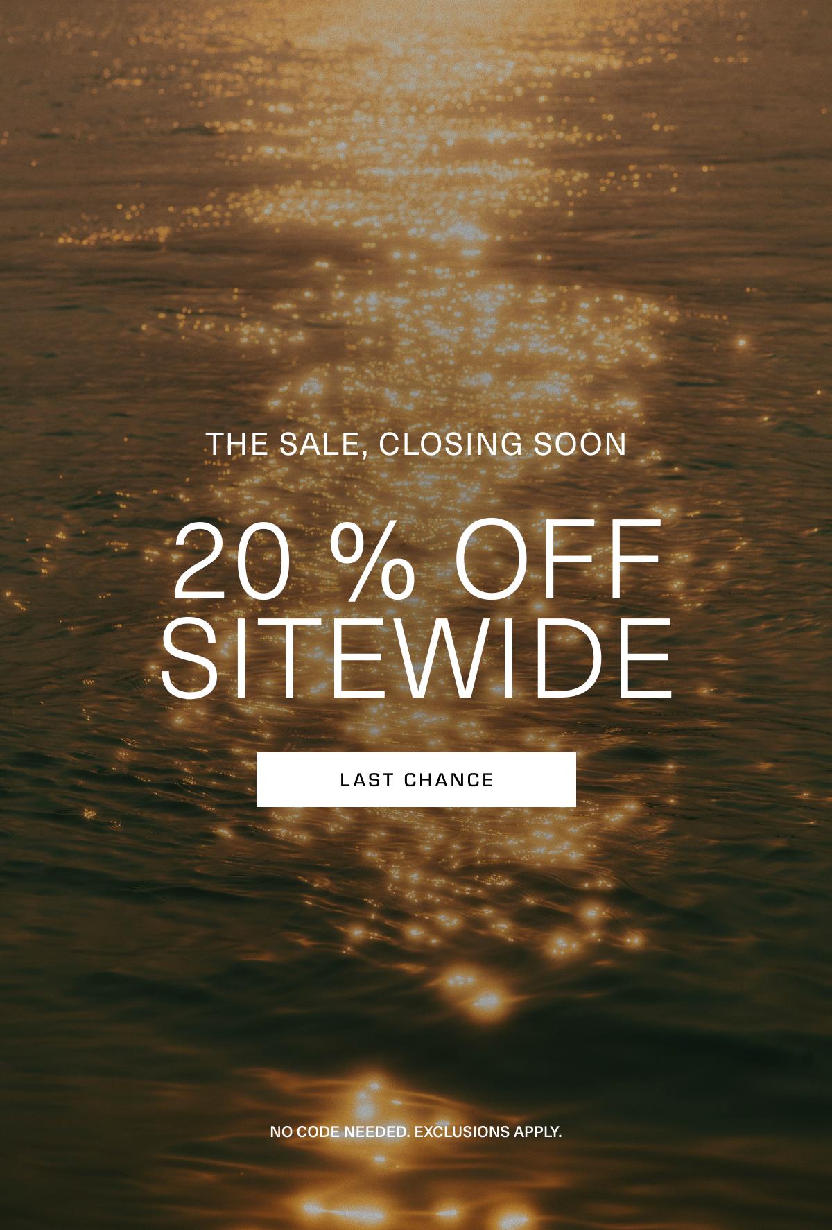 The Sale, Closing Soon. 20% Off Sitewide. No code needed. Exclusions apply. Last Chance