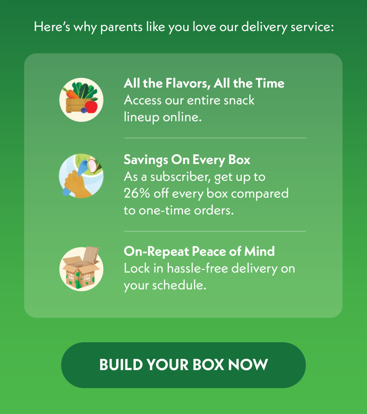 Build your box will all the flavors, all the time, get savings on every box, and on-repeat peace of mind