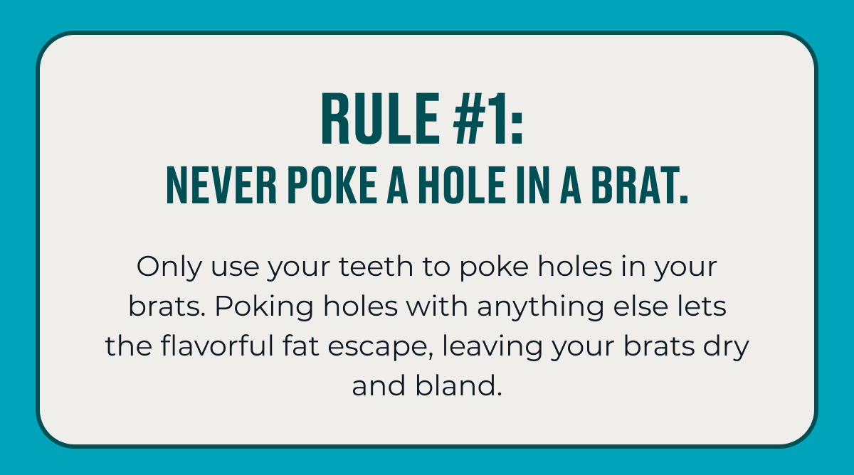 RULE #1:  NEVER POKE A HOLE IN A BRAT.