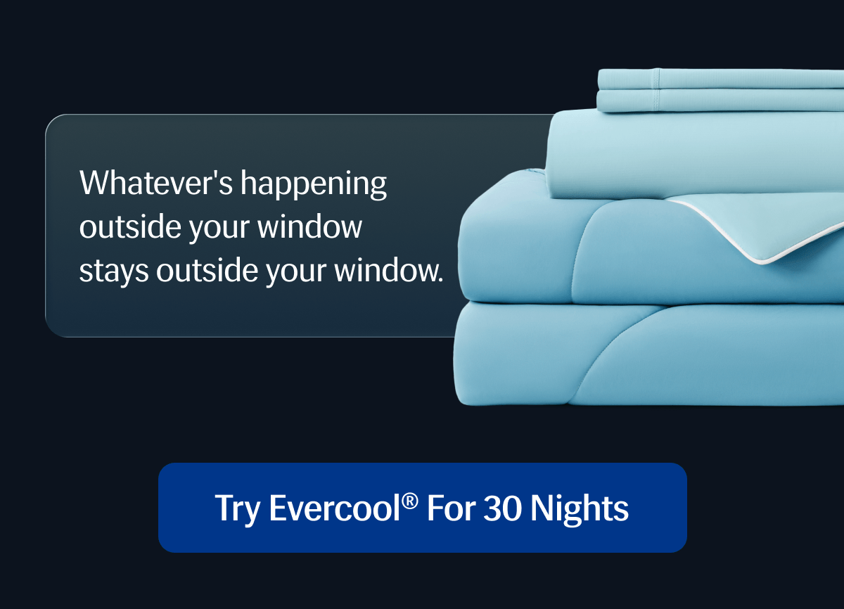Whatever's happening outside your window stays outside your window. | Try Evercool® for 30 Nights