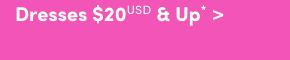 Online Only | Dresses $20USD & Up* >