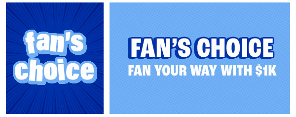Fan's Choice - Fan your way with $1K - Learn More