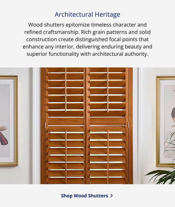 Architectural Heritage | Wood shutters epitomize timeless character and refined craftsmanship. Rich grain patterns and solid construction create distinguished focal points that enhance any interior, delivering enduring beauty and superior functionality with architectural authority. | SHOP WOOD SHUTTERS >