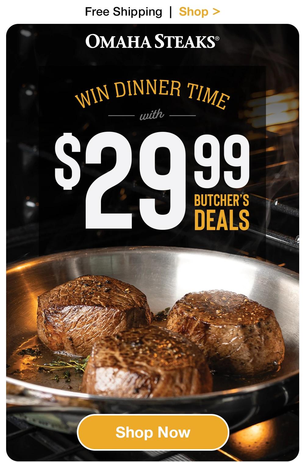 OMAHA STEAKS®

WIN DINNER TIME
with
$29.99
BUTCHER'S DEALS

Shop Now

