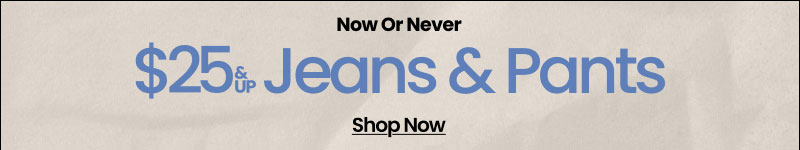 Now or Never $25 & Up Jeans and Pants Shop Now
