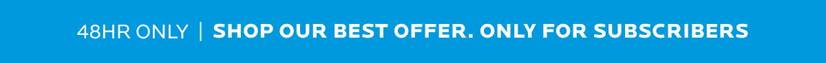 Shop our best offer only for subscribers for 48 hours.
