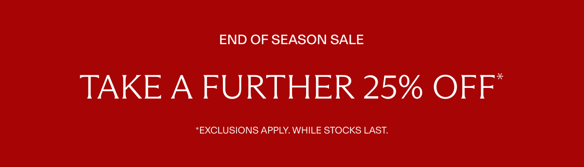 END OF SEASON SALE | TAKE A FURTHER 25% OFF*