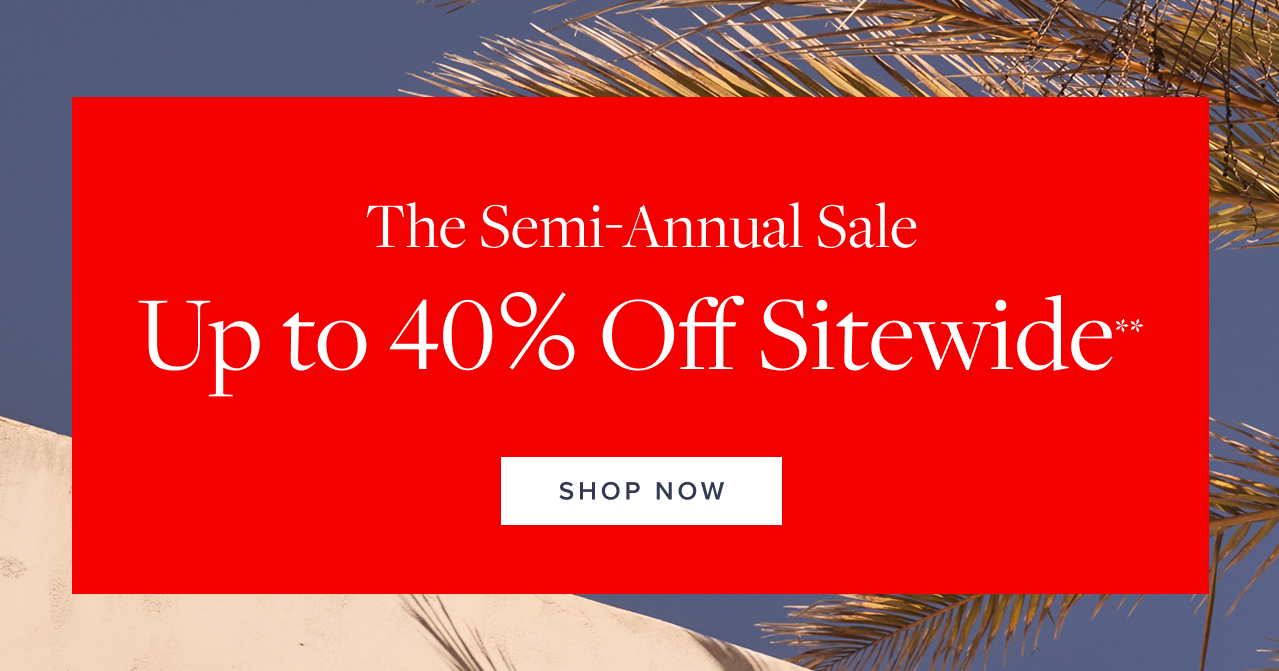The Semi-Annual Sale Up to 40% Off Sitewide Shop Now