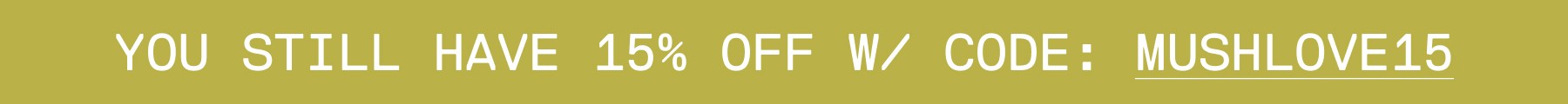 YOU STILL HAVE 15% OFF W/ CODE: MUSHLOVE15