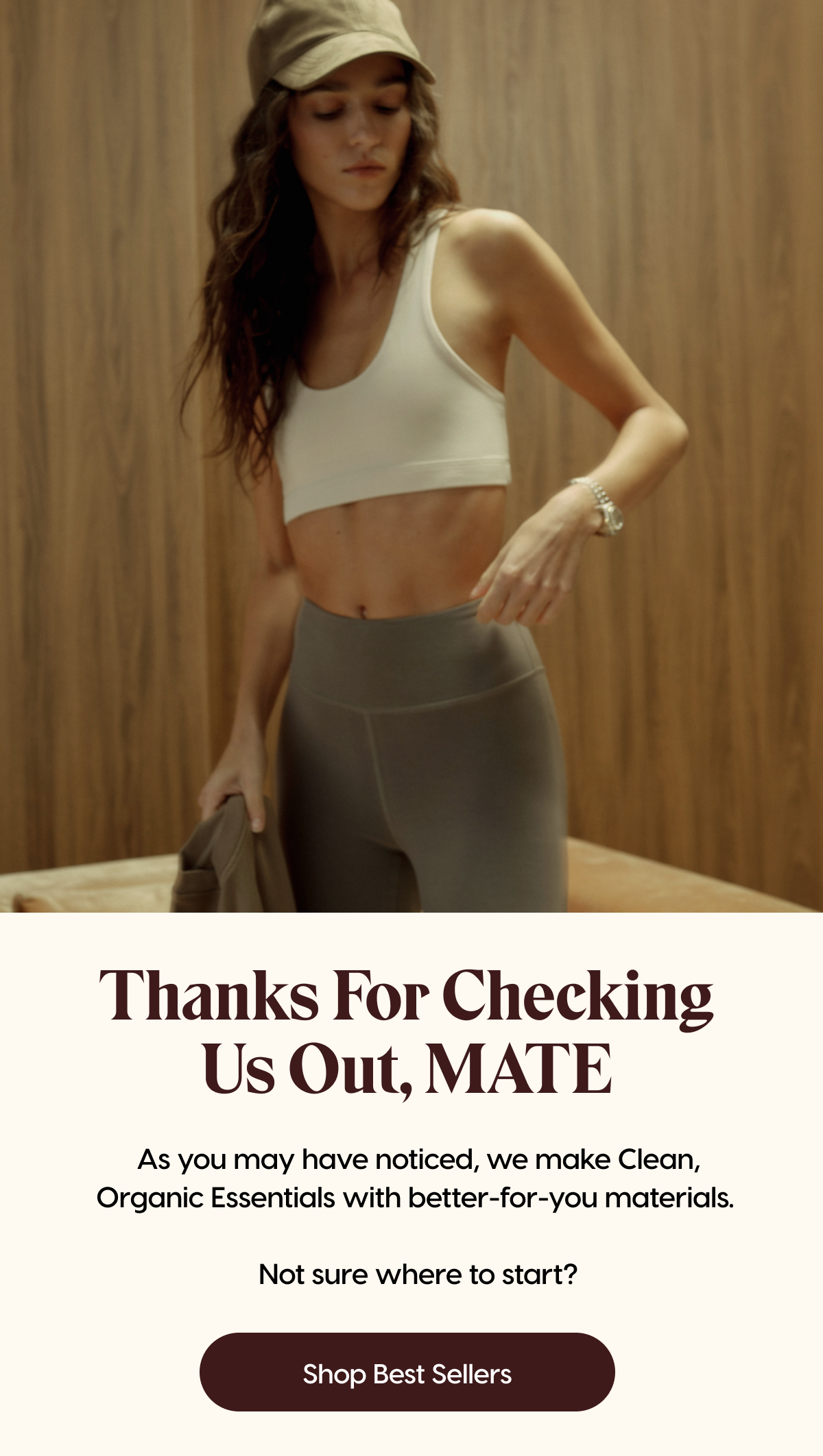 Thanks for Checking Us Out, MATE | As you may have noticed, we make Clean, Organic Essentials with better-for-you materials.   Not sure where to start? | Shop Best Sellers