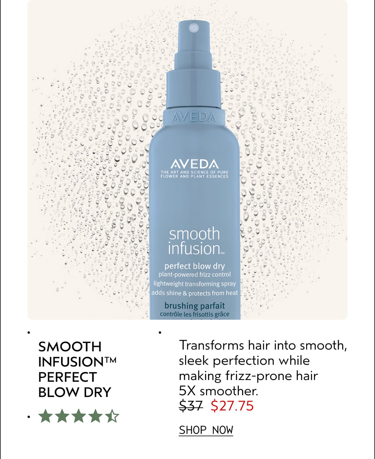 SMOOTH INFUSION™ PERFECT BLOW DRY | Transforms hair into smooth, sleek perfection while making frizz-prone hair 5X smoother. | $27.75 | SHOP NOW