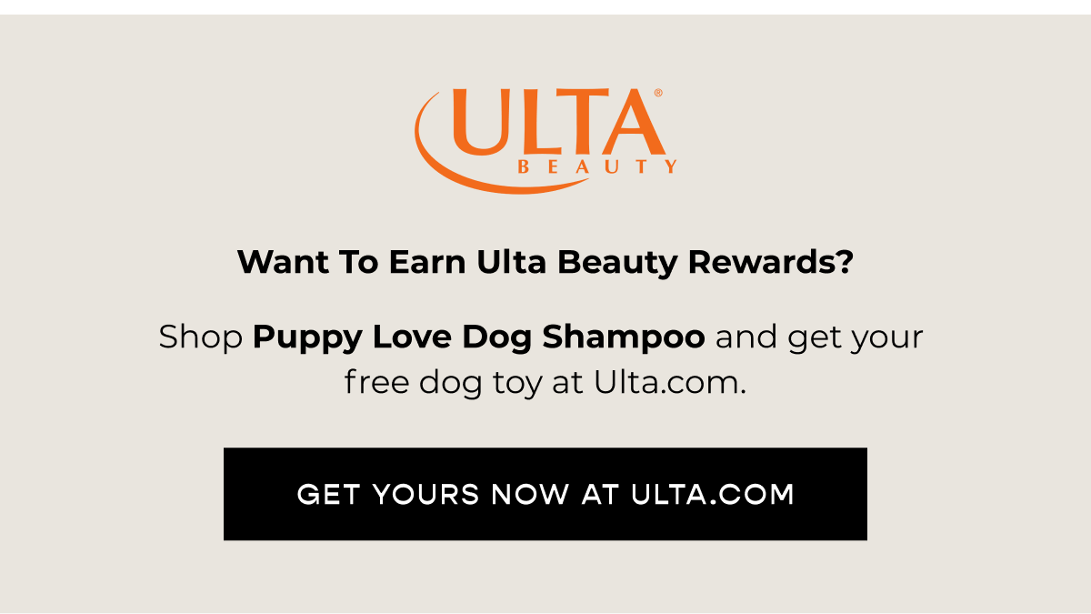 Want to earn Ulta Beauty Rewards?  Shop Puppy Love Dog Shampoo and get your free dog toy at Ulta.com [GET YOURS NOW AT ULTA.COM]