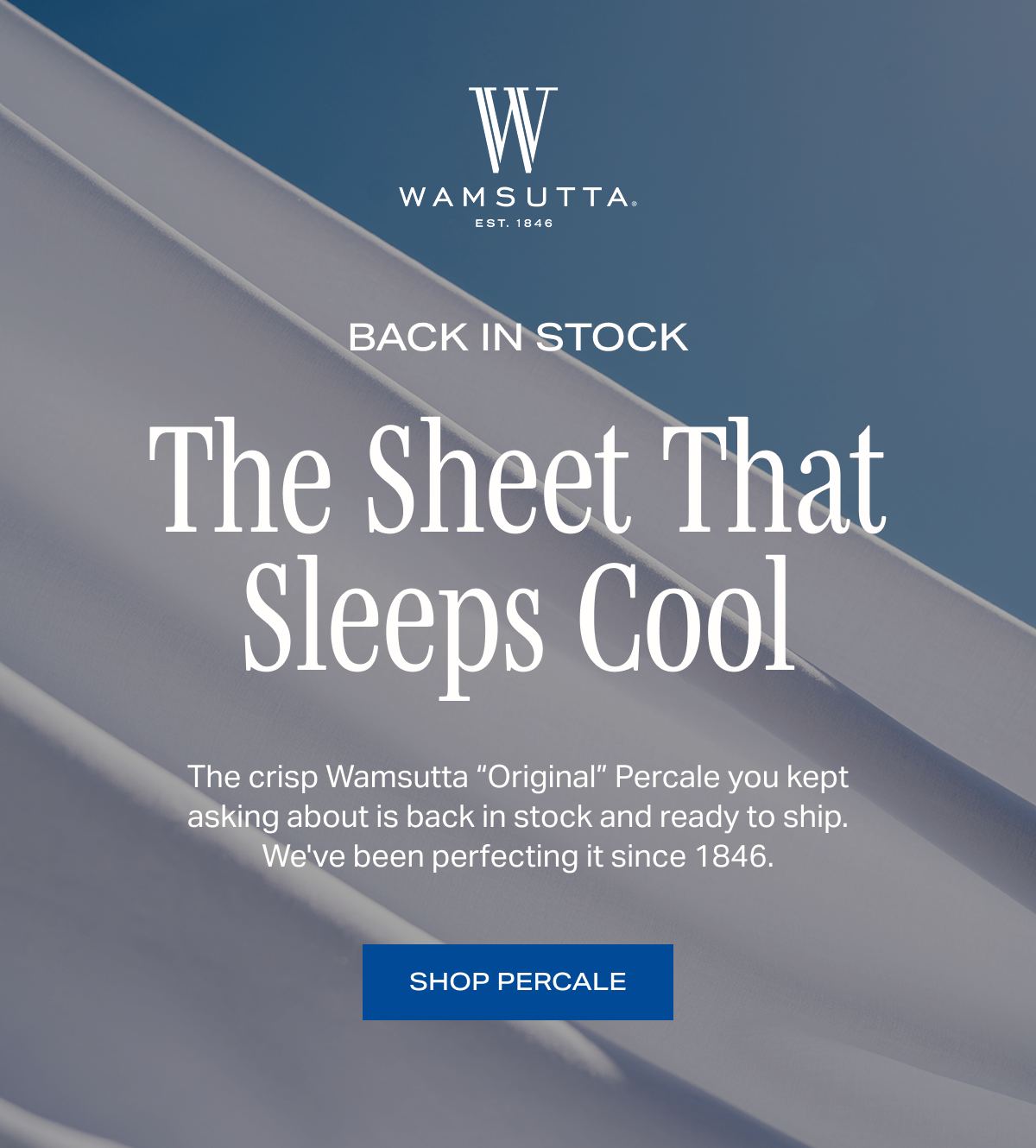 The crisp Wamsutta “Original” Percale you kept asking about is back in stock and ready to ship. We've been perfecting it since 1846. SHOP PERCALE