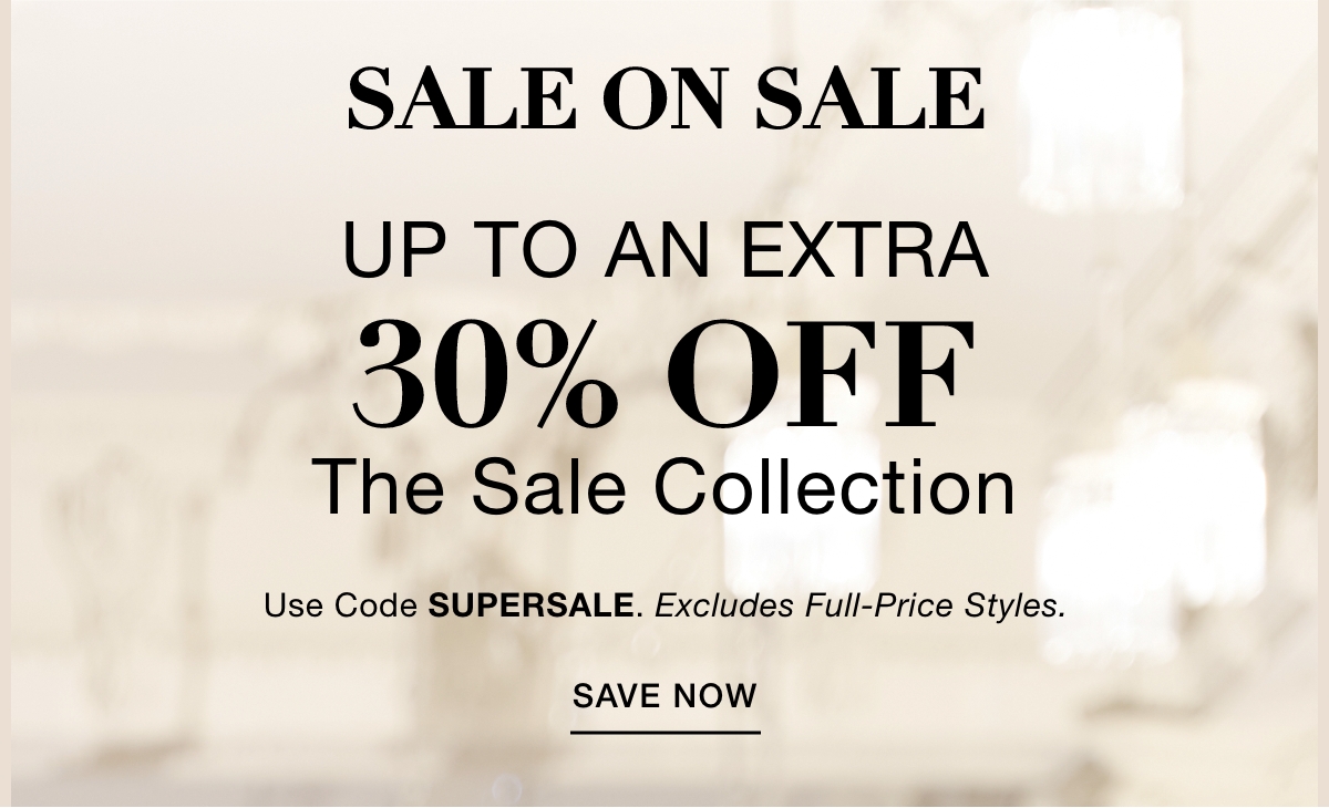SALE ON SALE UP TO AN EXTRA 30% OFF THE SALE COLLECTION Use Code: SUPERSALE Excludes Full-Price Styles. SAVE NOW >>