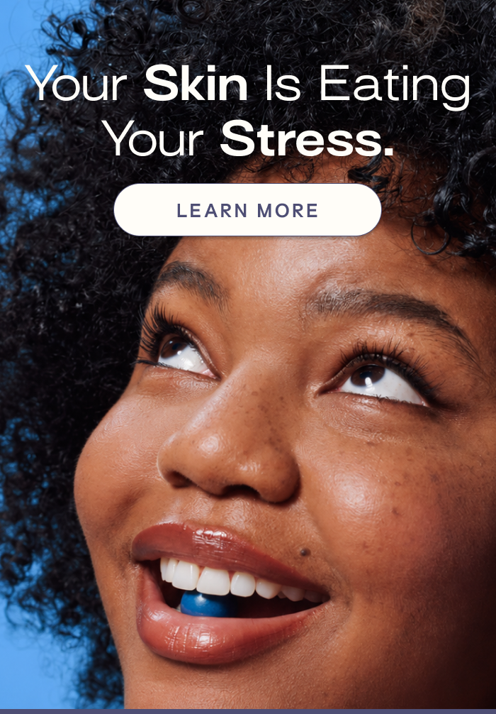Your skin is eating your stress, LEARN MORE