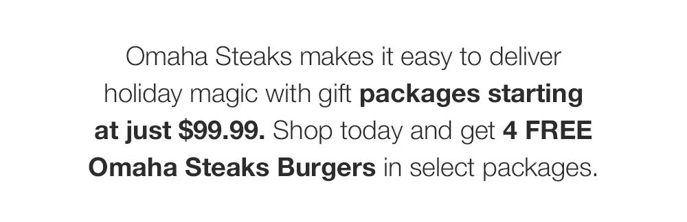 Omaha Steaks makes it easy to deliver holiday magic with gift packages starting at just $99.99. Shop today and get 4 FREE Omaha Steaks Burgers in select packages.