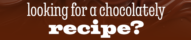 LOOKING FOR A CHOCOLATELY RECIPE?