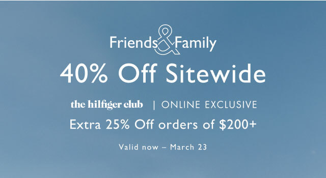 Friends & Family                                            40% off sitewide                                            the Hilfiger club, online exclusive                                            Take an extra 25% off $200+                                            Valid now - March 23                                            