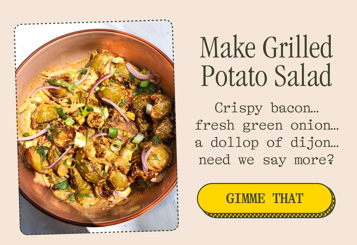 Make Grilled Potato Salad Crispy bacon… fresh green onion… a dollop of dijon… need we say more? GIMME THAT