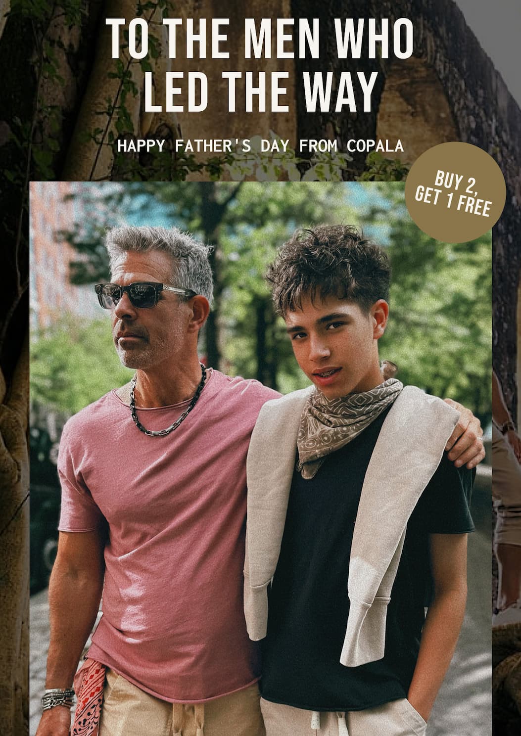 TO THE MEN WHO LED THE WAY HAPPY FATHER'S DAY FROM COPALA