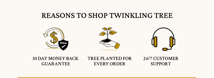 Reasons to shop Twinkling Tree | FREE SHIPPING WORLD WIDE } 30 DAY MONEY BACK GUARANTEE | TREE PLANTED FOR EVERY ORDER | 24/7 CUSTOMER SUPPORT