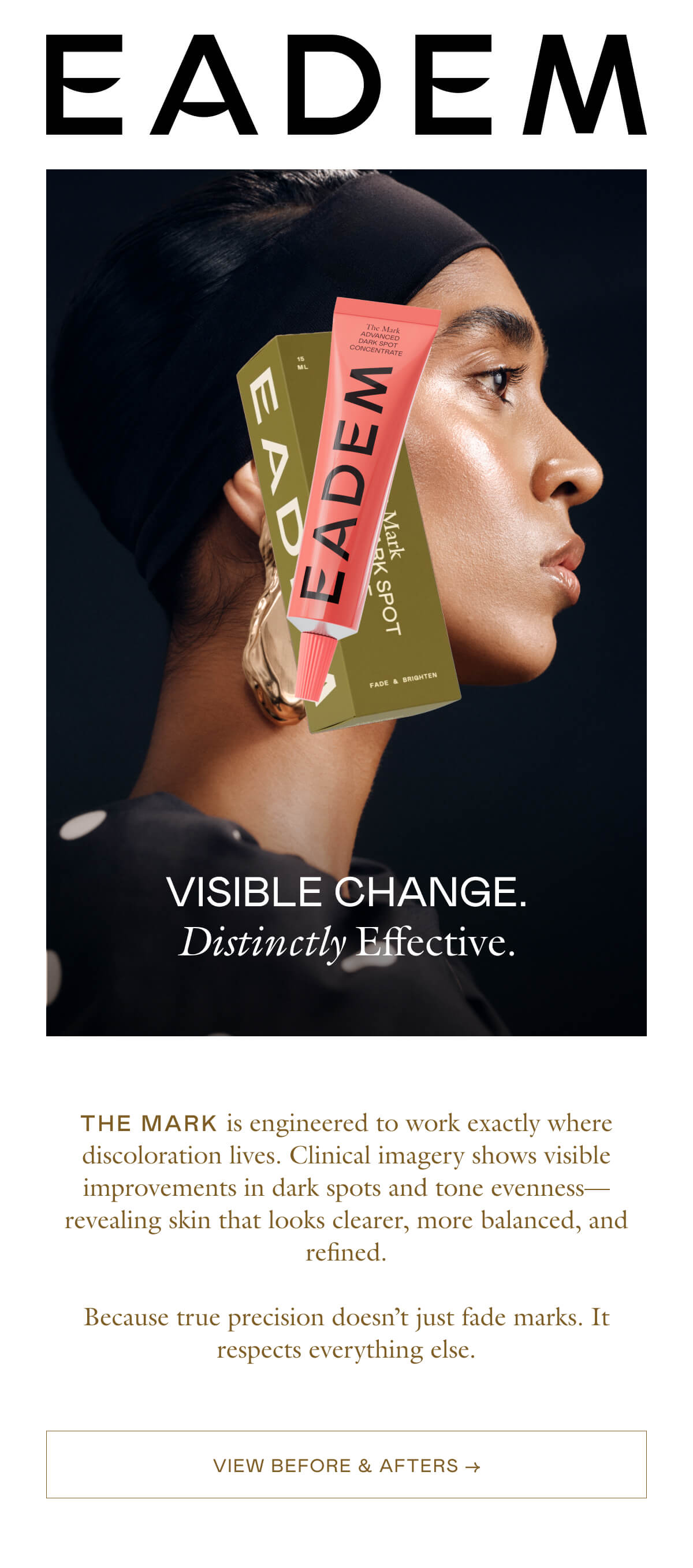 The Mark is engineered to work exactly where discoloration lives. Clinical imagery shows visible improvements in dark spots and tone evenness—revealing skin that looks clearer, more balanced, and refined.  Because true precision doesn’t just fade marks. It respects everything else.
