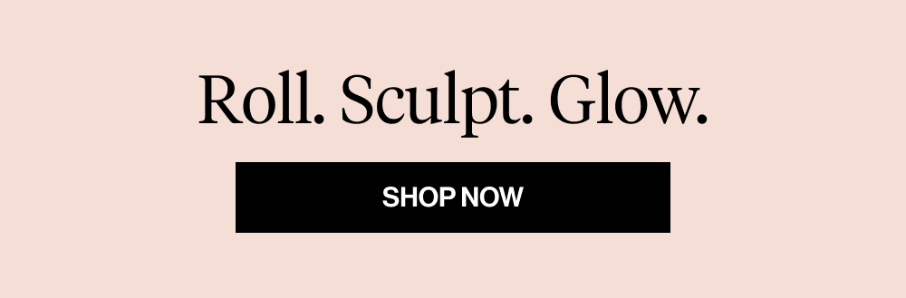 Roll. Sculpt. Glow