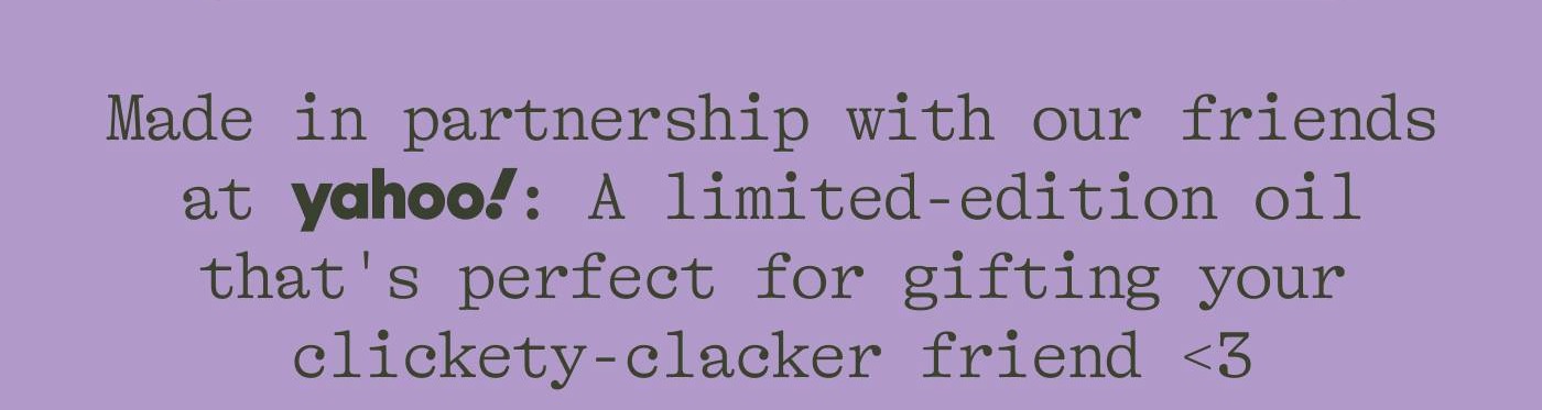 Made in partnership with our friends at yahoo!: A limited-edition oil that's perfect for gifting your clickety-clacker friend <3 
