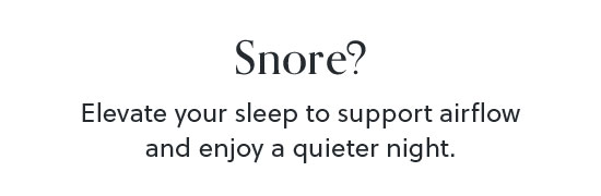 Snore? Elevate your sleep to support airflow and enjoy a quieter night - Shop All Adjustable Bases