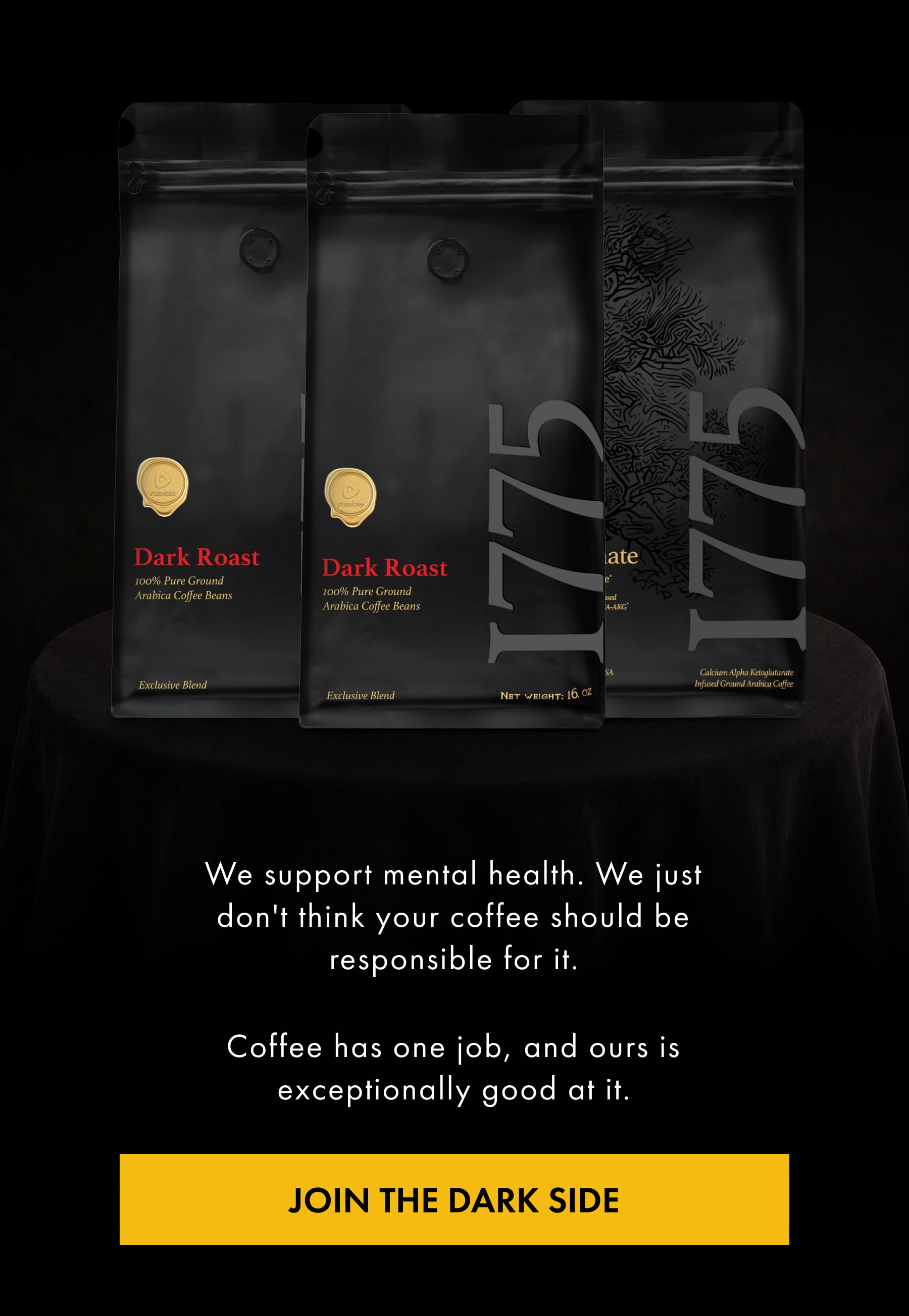We support mental health. We just don't think your coffee should be responsible for it. Coffee has one job, and ours is exceptionally good at it. JOIN THE DARK SIDE