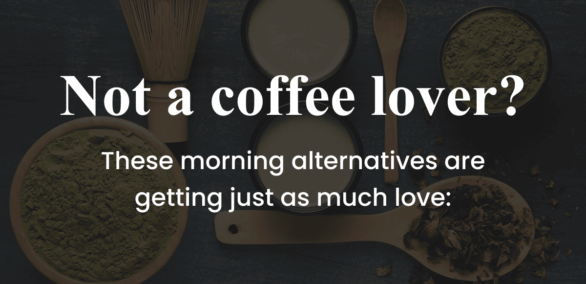Not a coffee lover?