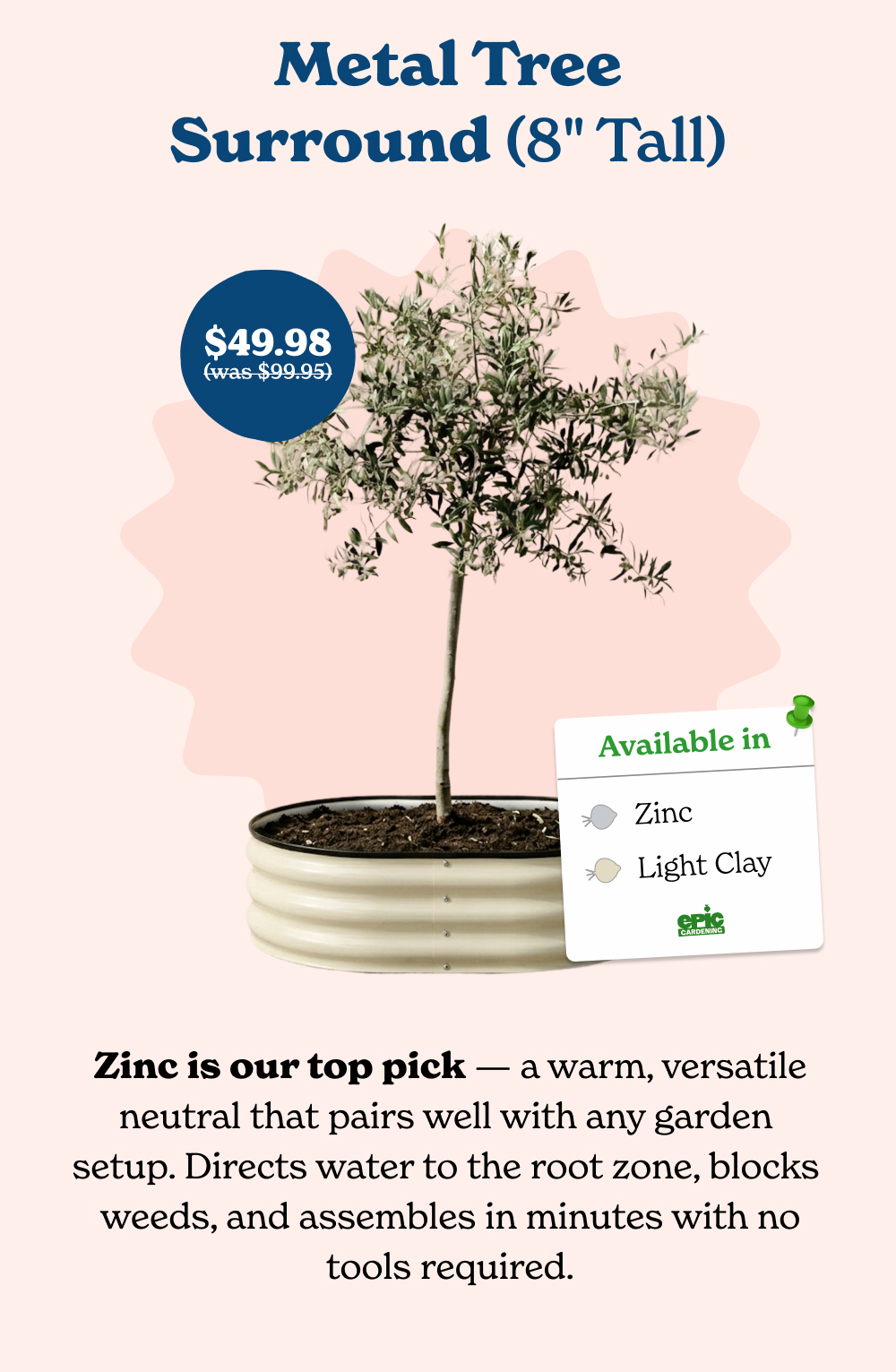 Zinc is our top pick — a warm, versatile neutral that pairs well with any garden setup. Directs water to the root zone, blocks weeds, and assembles in minutes with no tools required.