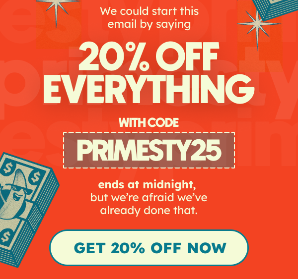 We could start this email by saying | 20% Off  Sitewide  Free shipping on orders over $100. TWO DAYS ONLY | Use Code PRIMESTY25 At Checkout