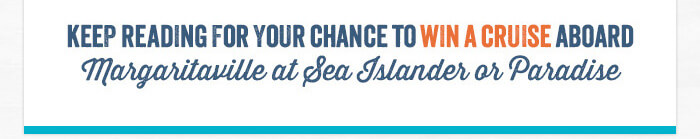 Keep Reading For Your Chance To Win a Cruise Aboard Margaritaville at Sea Islander or Paradise