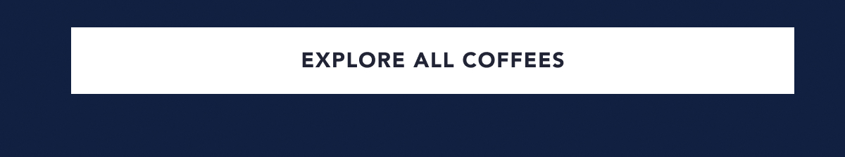 EXPLORE ALL COFFEES