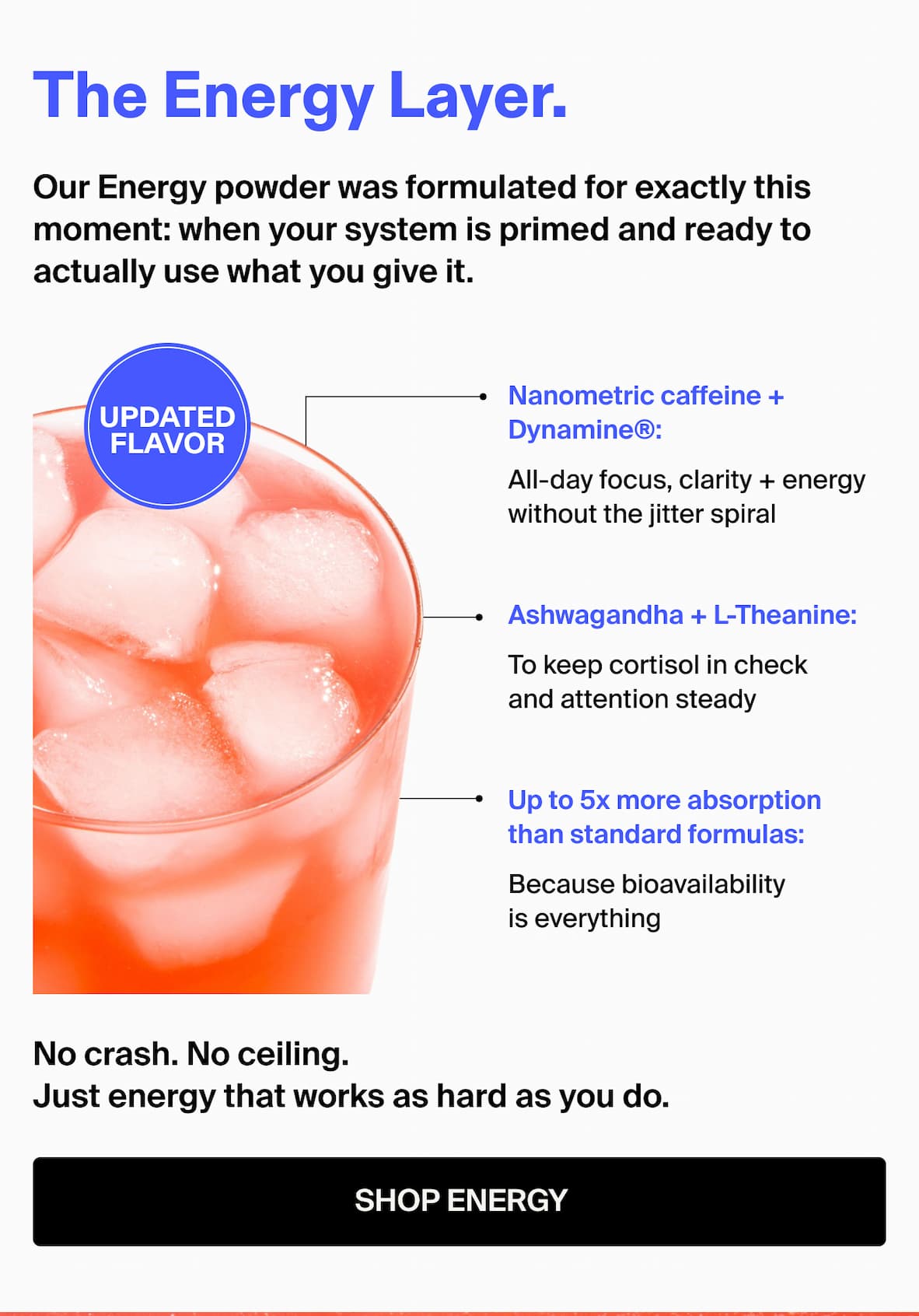 The Energy Layer. Our Energy powder was formulated for exactly this moment: when your system is primed and ready to actually use what you give it. Nanometric caffeine + Dynamine®: All-day focus, clarity + energy without the jitter spiral —— Ashwagandha + L-Theanine: To keep cortisol in check and attention steady — Up to 5x more absorption than standard formulas: Because bioavailability is everything No crash. No ceiling. Just energy that works as hard as you do. -- SHOP ENERGY