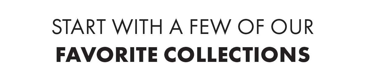 Start with a few of our favorite collections